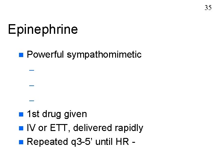 35 Epinephrine n Powerful sympathomimetic – – – 1 st drug given n IV