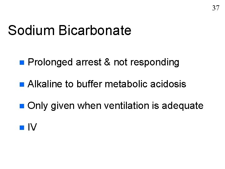 37 Sodium Bicarbonate n Prolonged arrest & not responding n Alkaline to buffer metabolic
