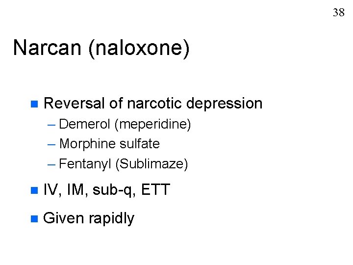 38 Narcan (naloxone) n Reversal of narcotic depression – Demerol (meperidine) – Morphine sulfate