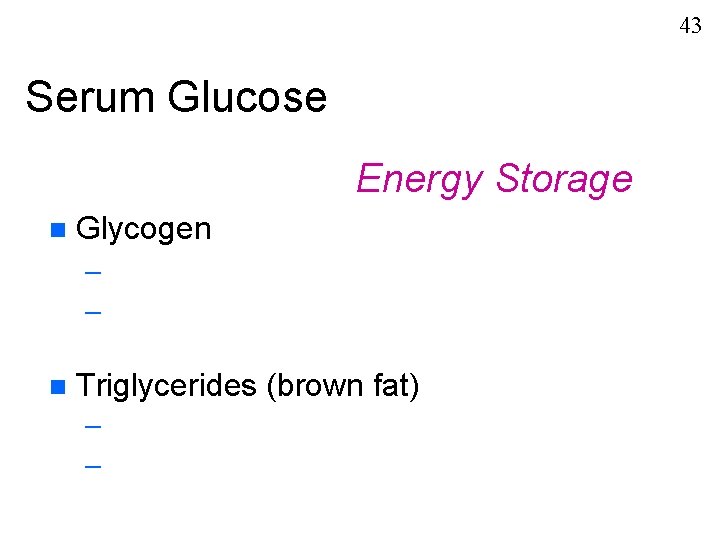 43 Serum Glucose Energy Storage n Glycogen – – n Triglycerides (brown fat) –