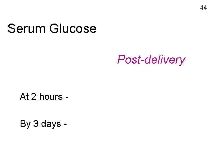 44 Serum Glucose Post-delivery At 2 hours By 3 days - 