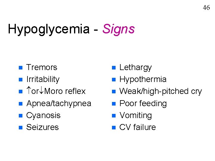 46 Hypoglycemia - Signs n n n Tremors Irritability or Moro reflex Apnea/tachypnea Cyanosis