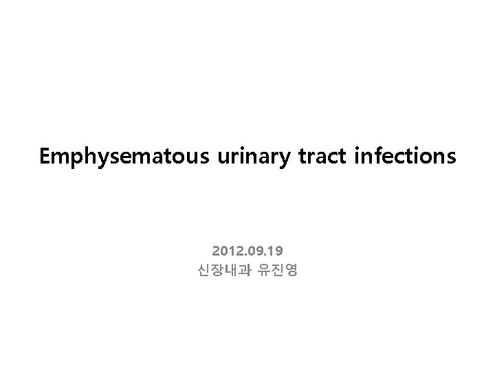 Emphysematous urinary tract infections 2012. 09. 19 신장내과 유진영 