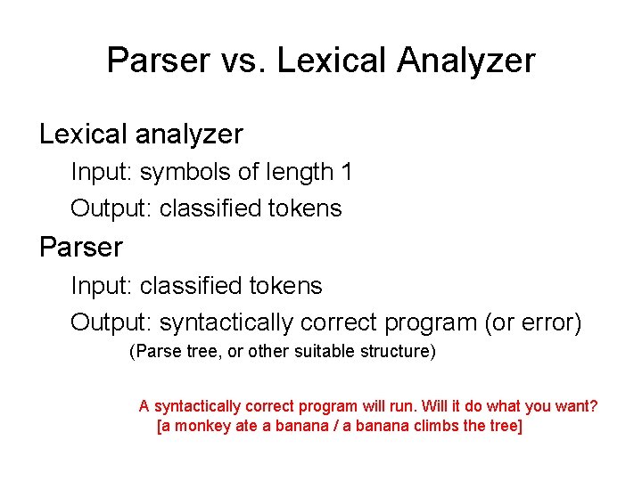 Parser vs. Lexical Analyzer Lexical analyzer Input: symbols of length 1 Output: classified tokens