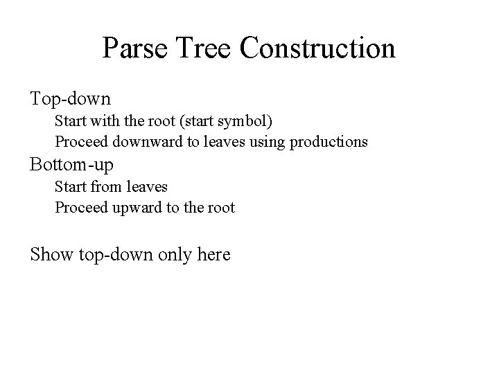 Parse Tree Construction Top-down Start with the root (start symbol) Proceed downward to leaves