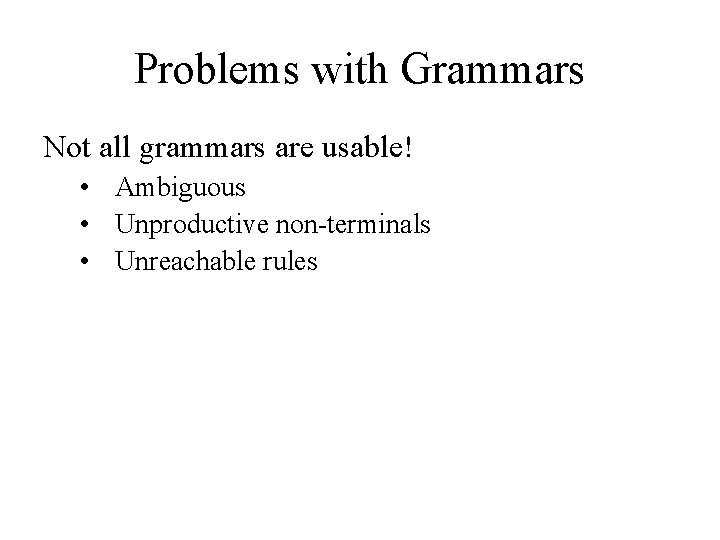 Problems with Grammars Not all grammars are usable! • Ambiguous • Unproductive non-terminals •