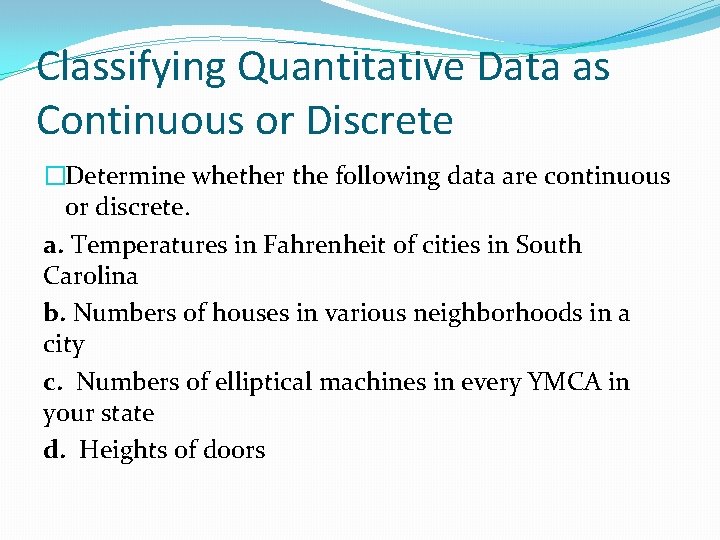 Classifying Quantitative Data as Continuous or Discrete �Determine whether the following data are continuous