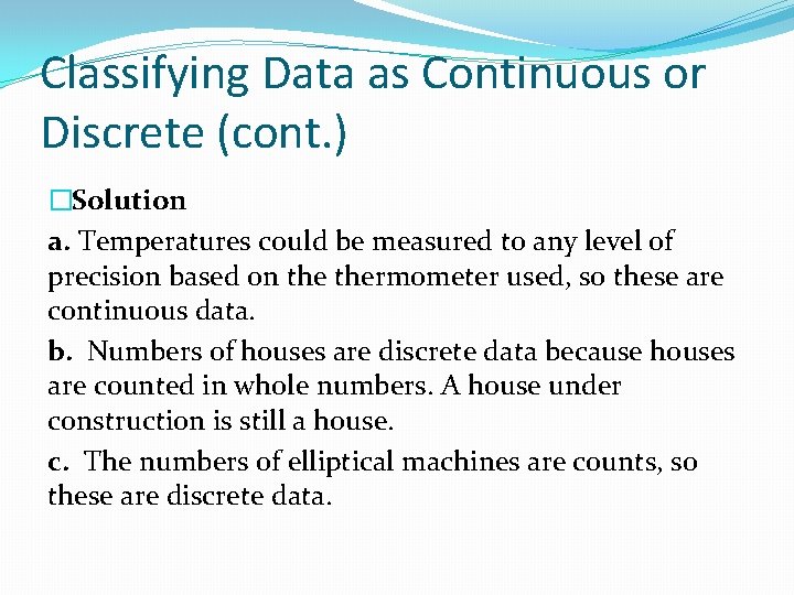 Classifying Data as Continuous or Discrete (cont. ) �Solution a. Temperatures could be measured