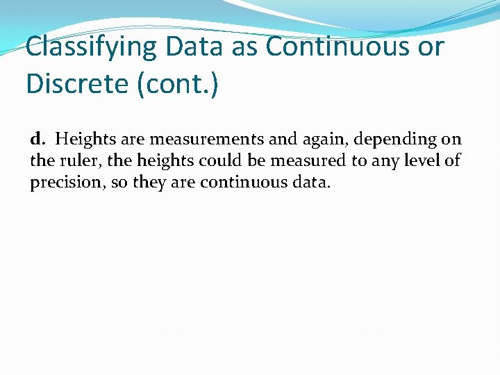 Classifying Data as Continuous or Discrete (cont. ) d. Heights are measurements and again,