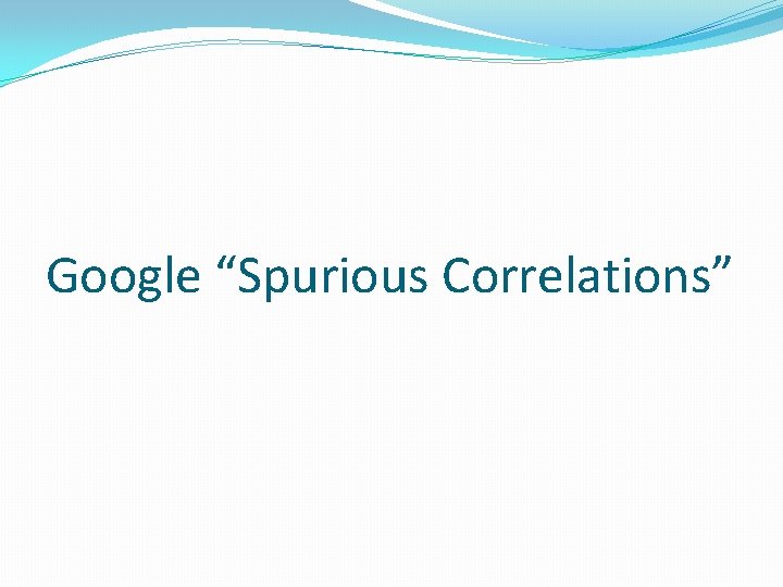 Google “Spurious Correlations” 