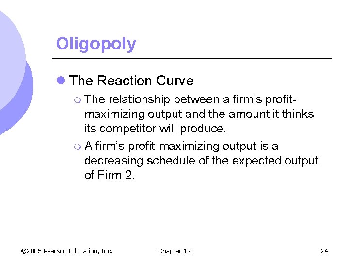 Oligopoly l The Reaction Curve m The relationship between a firm’s profitmaximizing output and
