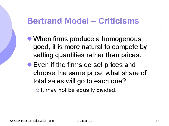 Bertrand Model – Criticisms l When firms produce a homogenous good, it is more