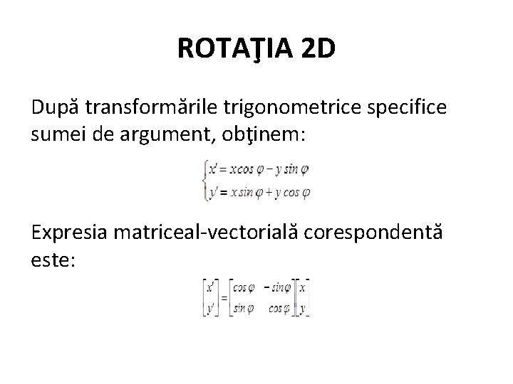 ROTAŢIA 2 D După transformările trigonometrice specifice sumei de argument, obţinem: Expresia matriceal-vectorială corespondentă