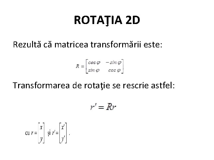 ROTAŢIA 2 D Rezultă că matricea transformării este: Transformarea de rotaţie se rescrie astfel: