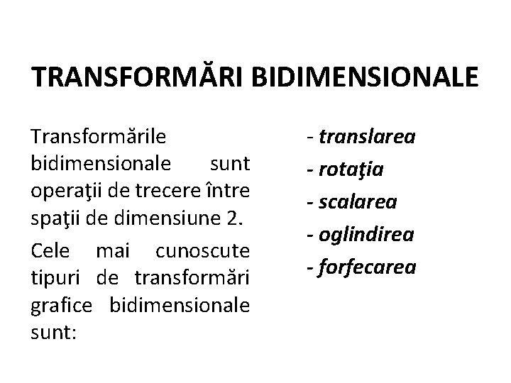 TRANSFORMĂRI BIDIMENSIONALE Transformările bidimensionale sunt operaţii de trecere între spaţii de dimensiune 2. Cele