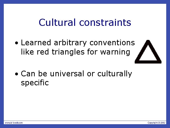 Cultural constraints • Learned arbitrary conventions like red triangles for warning • Can be