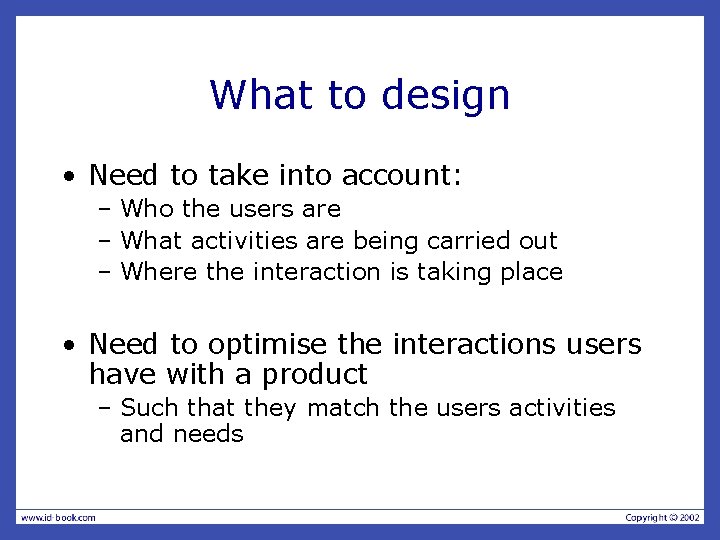 What to design • Need to take into account: – Who the users are