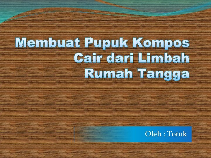 Membuat Pupuk Kompos Cair dari Limbah Rumah Tangga Oleh : Totok 