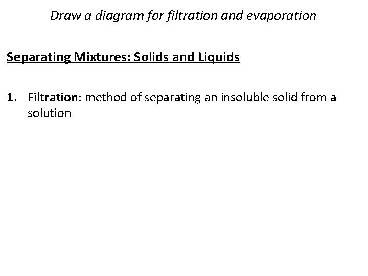 Draw a diagram for filtration and evaporation Separating Mixtures: Solids and Liquids 1. Filtration: