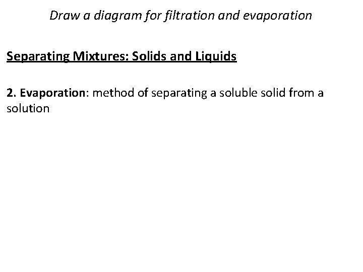 Draw a diagram for filtration and evaporation Separating Mixtures: Solids and Liquids 2. Evaporation: