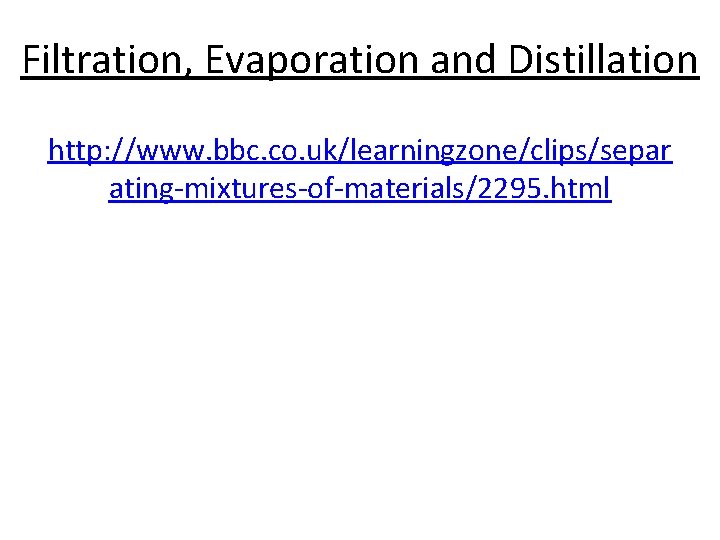 Filtration, Evaporation and Distillation http: //www. bbc. co. uk/learningzone/clips/separ ating-mixtures-of-materials/2295. html 