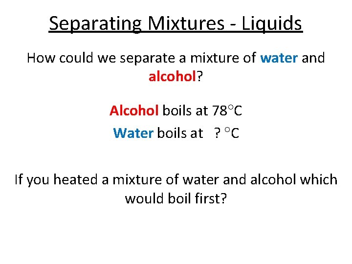 Separating Mixtures - Liquids How could we separate a mixture of water and alcohol? Separating Mixtures - Liquids How could we separate a mixture of water and alcohol?
