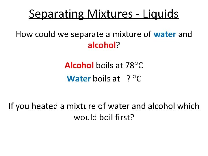 Separating Mixtures - Liquids How could we separate a mixture of water and alcohol?