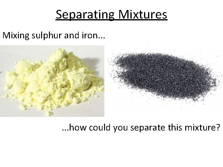 Separating Mixtures Mixing sulphur and iron. . . how could you separate this mixture?