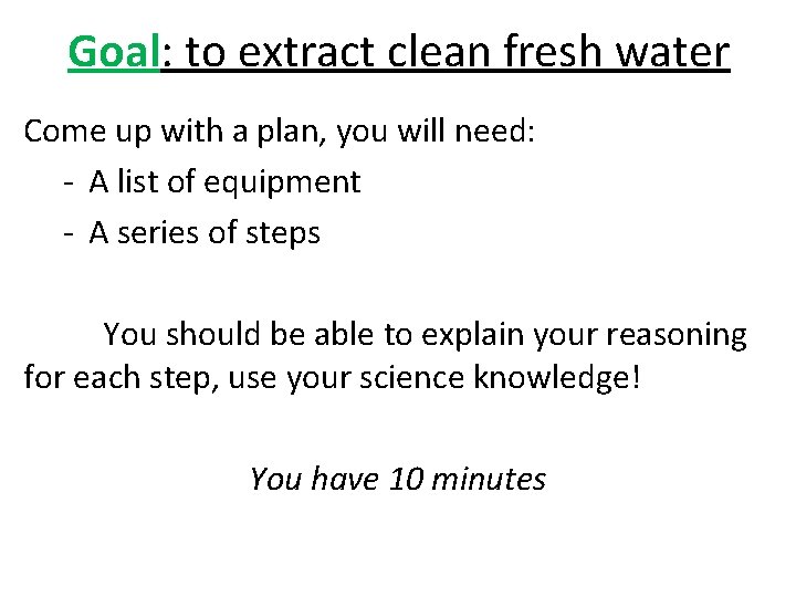 Goal: to extract clean fresh water Come up with a plan, you will need: