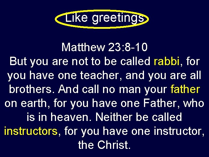Like greetings Matthew 23: 8 -10 But you are not to be called rabbi,