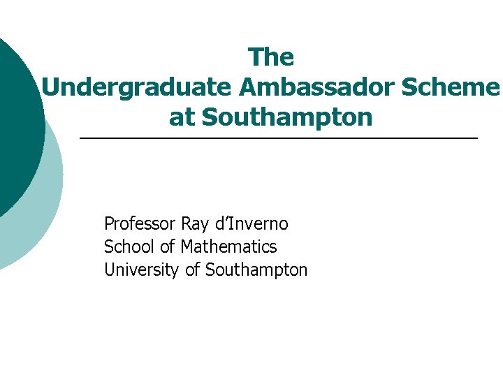 The Undergraduate Ambassador Scheme at Southampton Professor Ray d’Inverno School of Mathematics University of