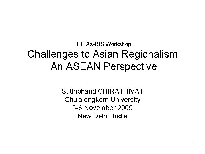 IDEAs-RIS Workshop Challenges to Asian Regionalism: An ASEAN Perspective Suthiphand CHIRATHIVAT Chulalongkorn University 5 IDEAs-RIS Workshop Challenges to Asian Regionalism: An ASEAN Perspective Suthiphand CHIRATHIVAT Chulalongkorn University 5