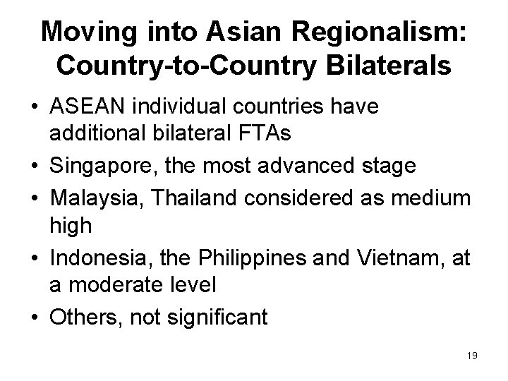 Moving into Asian Regionalism: Country-to-Country Bilaterals • ASEAN individual countries have additional bilateral FTAs Moving into Asian Regionalism: Country-to-Country Bilaterals • ASEAN individual countries have additional bilateral FTAs