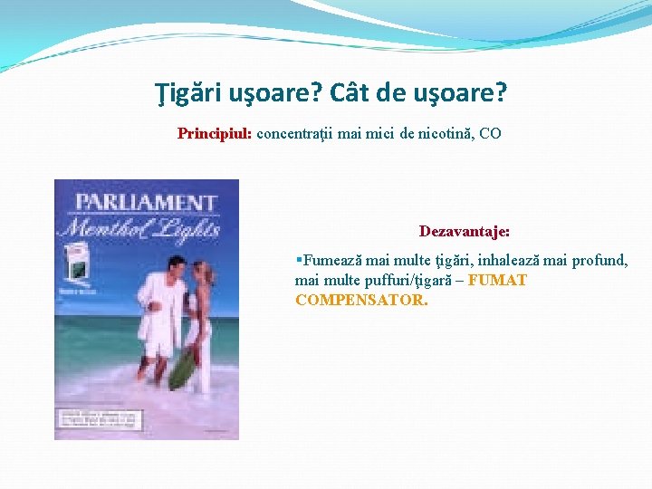 Ţigări uşoare? Cât de uşoare? Principiul: concentraţii mai mici de nicotină, CO Dezavantaje: §Fumează