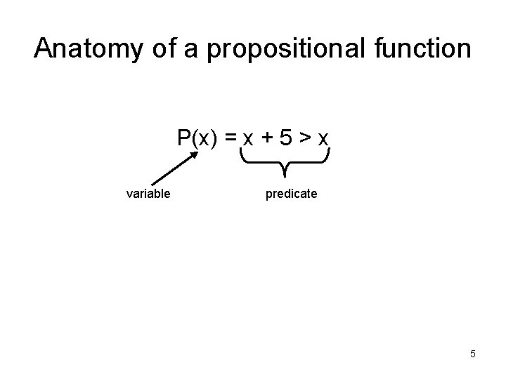 Anatomy of a propositional function P(x) = x + 5 > x variable predicate