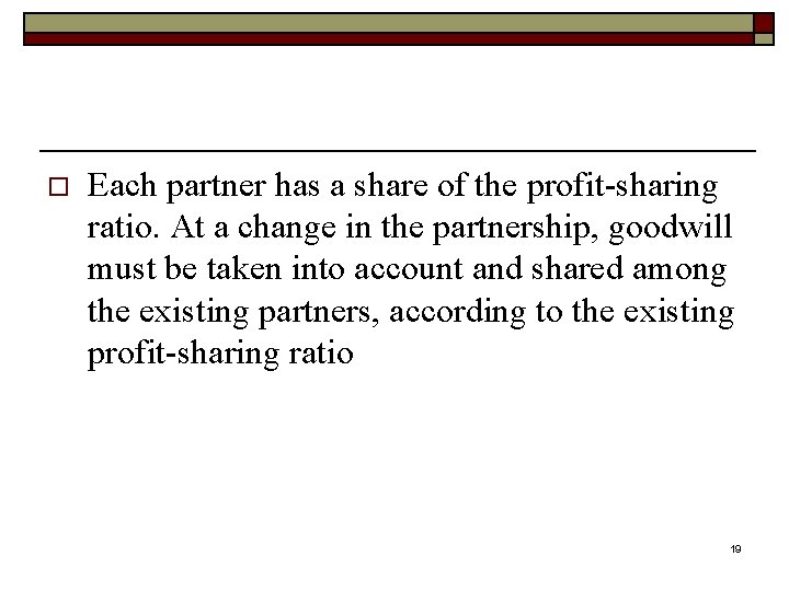 o Each partner has a share of the profit-sharing ratio. At a change in