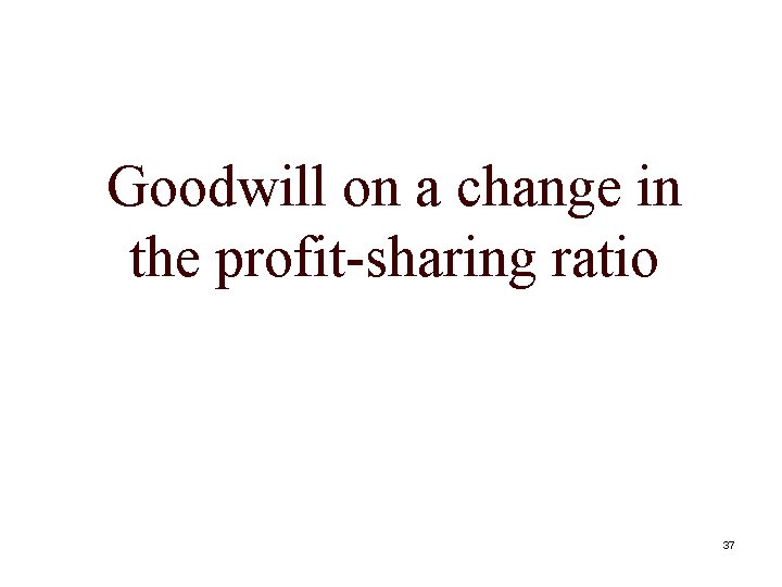 Goodwill on a change in the profit-sharing ratio 37 