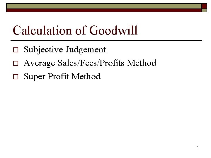 Calculation of Goodwill o o o Subjective Judgement Average Sales/Fees/Profits Method Super Profit Method