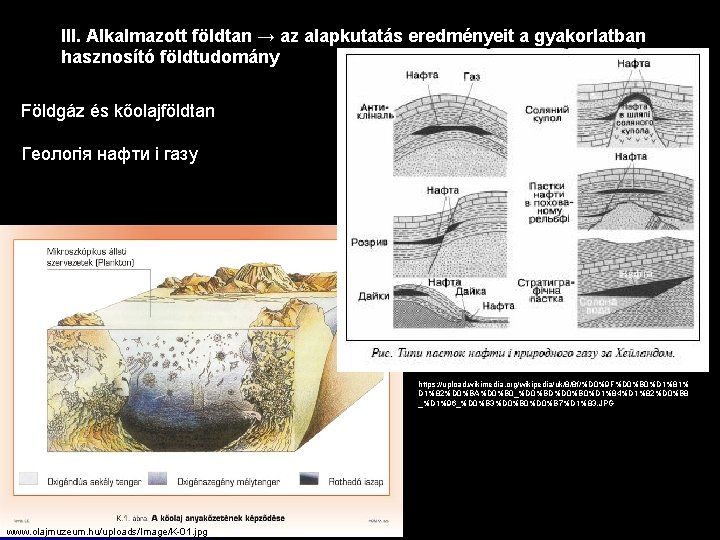 III. Alkalmazott földtan → az alapkutatás eredményeit a gyakorlatban hasznosító földtudomány Földgáz és kőolajföldtan