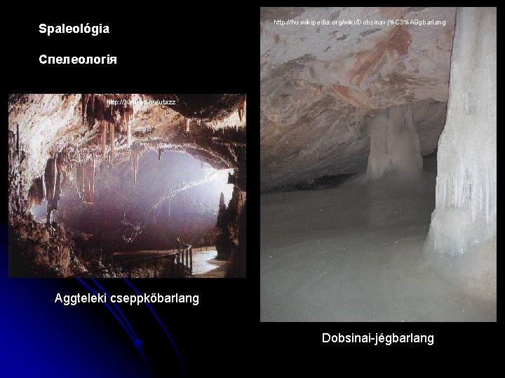 Spaleológia http: //hu. wikipedia. org/wiki/Dobsinai-j%C 3%A 9 gbarlang Спелеологія http: //barikad. hu/utazz Aggteleki cseppkőbarlang