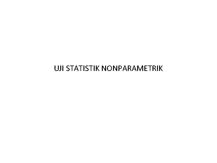 UJI STATISTIK NONPARAMETRIK UJI STATISTIK NONPARAMETRIK