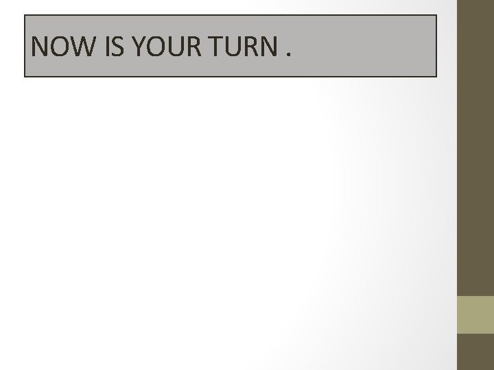 NOW IS YOUR TURN. 