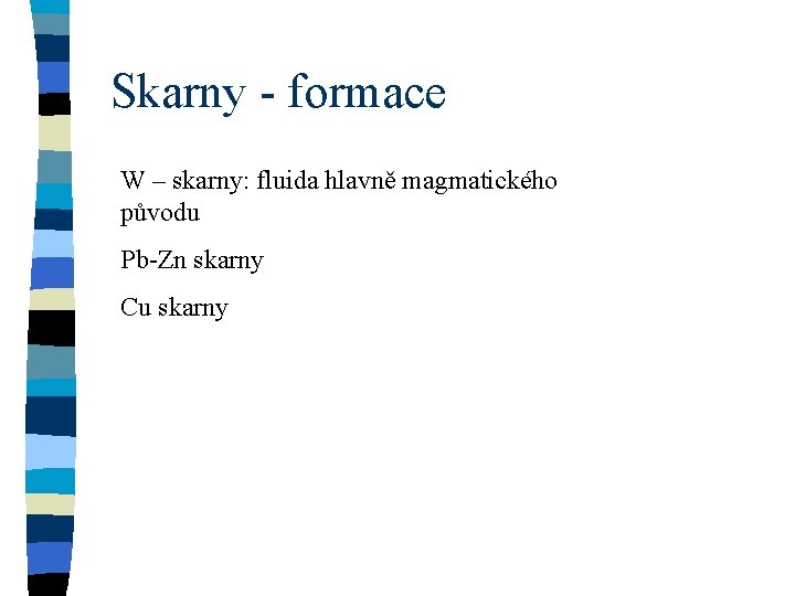 Skarny - formace W – skarny: fluida hlavně magmatického původu Pb-Zn skarny Cu skarny Skarny - formace W – skarny: fluida hlavně magmatického původu Pb-Zn skarny Cu skarny