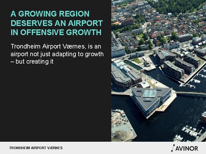 A GROWING REGION DESERVES AN AIRPORT IN OFFENSIVE GROWTH Trondheim Airport Værnes, is an