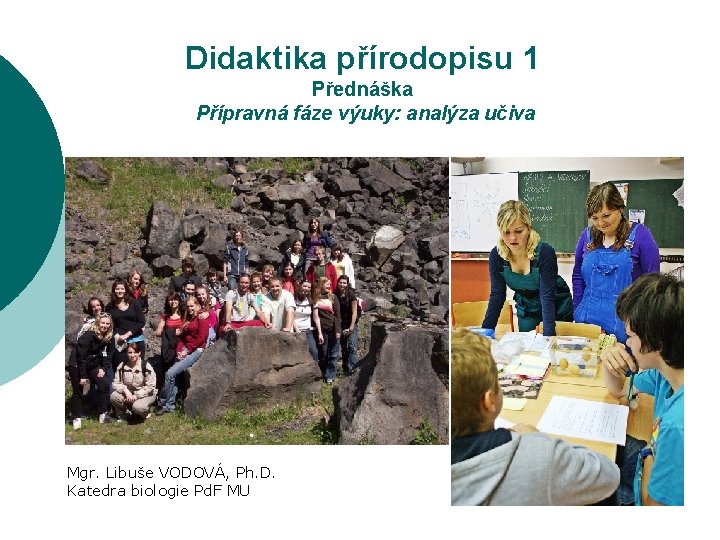 Didaktika přírodopisu 1 Přednáška Přípravná fáze výuky: analýza učiva Mgr. Libuše VODOVÁ, Ph. D.