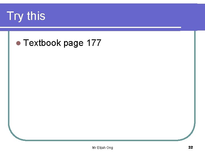 Try this l Textbook page 177 Mr Elijah Ong 32 