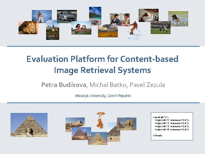 Evaluation Platform for Content-based Image Retrieval Systems Petra Budikova, Michal Batko, Pavel Zezula Masaryk