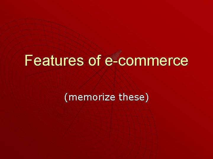Features of e-commerce (memorize these) 