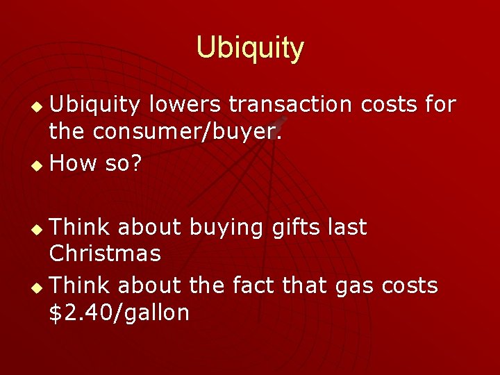 Ubiquity lowers transaction costs for the consumer/buyer. u How so? u Think about buying