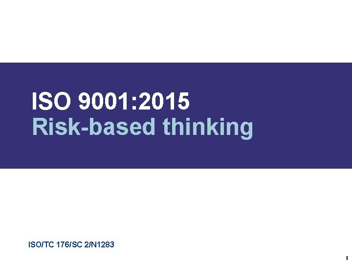 ISO 9001: 2015 Risk-based thinking ISO/TC 176/SC 2/N 1283 1 